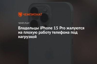 Владельцы iPhone 15 Pro жалуются на плохую работу телефона под нагрузкой