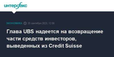 Credit Suisse - Глава UBS надеется на возвращение части средств инвесторов, выведенных из Credit Suisse - smartmoney.one - Москва - Китай