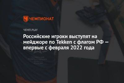 Российские игроки выступят на мейджоре по Tekken с флагом РФ — впервые с февраля 2022 года - championat.com - Россия - Манила