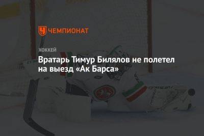 Вратарь Тимур Билялов не полетел на выезд «Ак Барса»