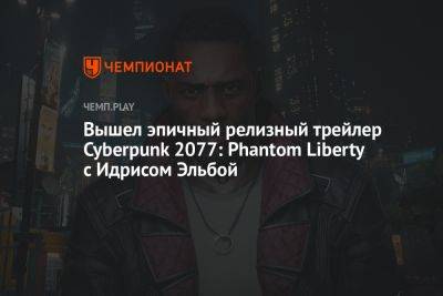Вышел эпичный релизный трейлер Cyberpunk 2077: Phantom Liberty с Идрисом Эльбой