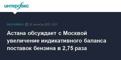Астана обсуждает с Москвой увеличение индикативного баланса поставок бензина в 2,75 раза