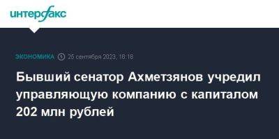Бывший сенатор Ахметзянов учредил управляющую компанию с капиталом 202 млн рублей