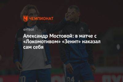Александр Мостовой: в матче с «Локомотивом» «Зенит» наказал сам себя