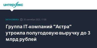 Astra Linux - Группа IТ-компаний "Астра" утроила полугодовую выручку до 3 млрд рублей - smartmoney.one - Москва