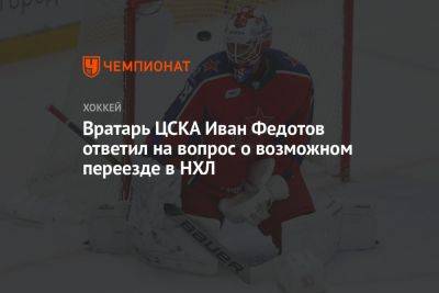 Вратарь ЦСКА Иван Федотов ответил на вопрос о возможном переезде в НХЛ