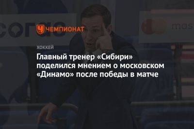 Главный тренер «Сибири» поделился мнением о московском «Динамо» после победы в матче