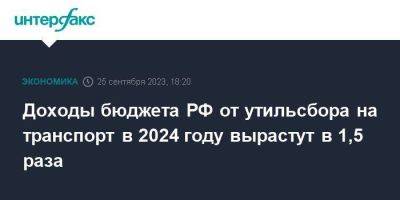Доходы бюджета РФ от утильсбора на транспорт в 2024 году вырастут в 1,5 раза