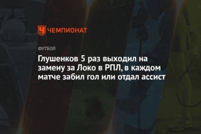 Глушенков 5 раз выходил на замену за Локо в РПЛ, в каждом матче забил гол или отдал ассист