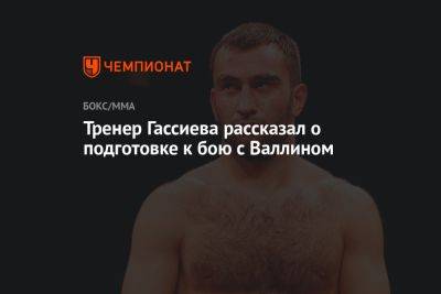 Тренер Гассиева рассказал о подготовке к бою с Валлином