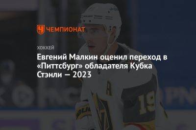 Евгений Малкин оценил переход в «Питтсбург» обладателя Кубка Стэнли — 2023