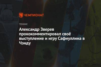 Александр Зверев прокомментировал своё выступление и игру Сафиуллина в Чэнду