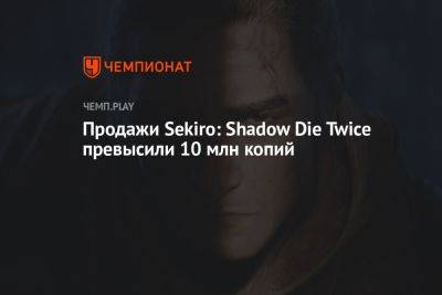 Продажи Sekiro: Shadow Die Twice превысили 10 млн копий