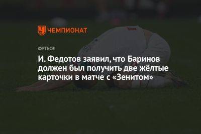 И. Федотов заявил, что Баринов должен был получить две жёлтые карточки в матче с «Зенитом»