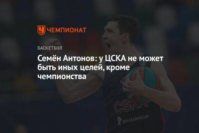 Семен Антонов - Семён Антонов: у ЦСКА не может быть иных целей, кроме чемпионства - championat.com