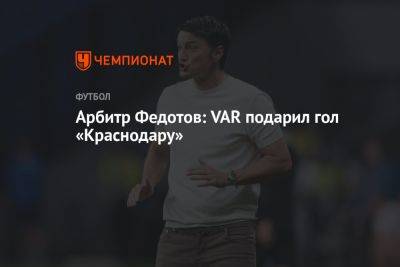 Арбитр Федотов: VAR подарил гол «Краснодару»