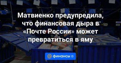 Матвиенко предупредила, что финансовая дыра в «Почте России» может превратиться в яму