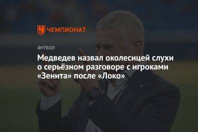 Медведев назвал околесицей слухи о серьёзном разговоре с игроками «Зенита» после «Локо»