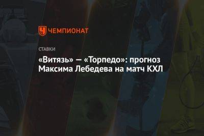«Витязь» — «Торпедо»: прогноз Максима Лебедева на матч КХЛ