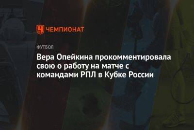 Вера Опейкина прокомментировала свою о работу на матче с командами РПЛ в Кубке России