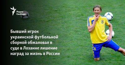 Бывший игрок украинской футбольной сборной обжаловал в суде в Лозанне лишение наград за жизнь в России