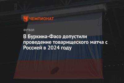 В Буркина-Фасо допустили проведение товарищеского матча с Россией в 2024 году