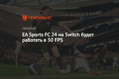 Как ФИФА 24 (EA Sports FC 24) работает на Nintendo Switch: 30 FPS на новом движке
