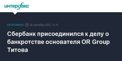 Сбербанк присоединился к делу о банкротстве основателя OR Group Титова