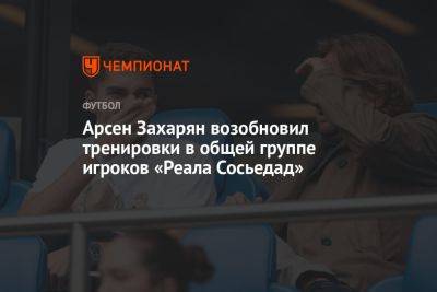 Арсен Захарян - Арсен Захарян возобновил тренировки в общей группе игроков «Реала Сосьедад» - championat.com - Москва - Россия - Испания