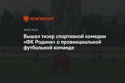 Вышел тизер спортивной комедии «ФК Родина» о провинциальной футбольной команде