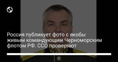Россия публикует фото с якобы живым командующим Черноморским флотом РФ. ССО проверяют