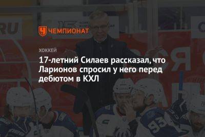 17-летний Силаев рассказал, что Ларионов спросил у него перед дебютом в КХЛ