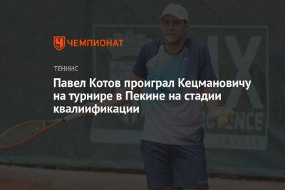 Павел Котов проиграл Кецмановичу на турнире в Пекине на стадии квалиификации