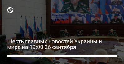 Шесть главных новостей Украины и мира на 19:00 26 сентября