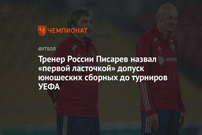 Тренер России Писарев назвал «первой ласточкой» допуск юношеских сборных до турниров УЕФА