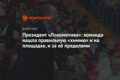 Президент «Локомотива»: команда нашла правильную «химию» и на площадке, и за её пределами