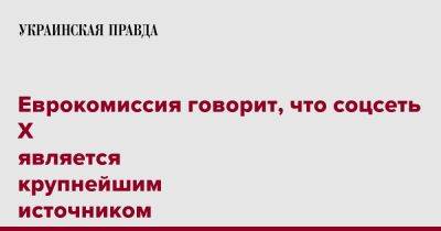 Вера Юрова - Еврокомиссия говорит, что соцсеть X является крупнейшим источником российской дезинформации - pravda.com.ua - Россия - Reuters