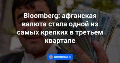 Bloomberg: афганская валюта стала одной из самых крепких в третьем квартале