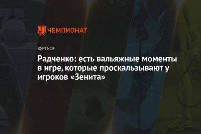 Радченко: есть вальяжные моменты в игре, которые проскальзывают у игроков «Зенита»