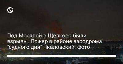 Под Москвой в Щелково были взрывы. Пожар в районе аэродрома "судного дня" Чкаловский: фото