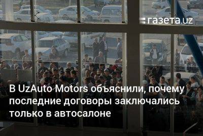 В UzAuto Motors объяснили, почему последние договоры заключались только в автосалонах