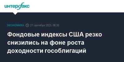 Фондовые индексы США резко снизились на фоне роста доходности гособлигаций