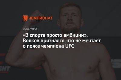«В спорте просто амбиции». Волков признался, что не мечтает о поясе чемпиона UFC