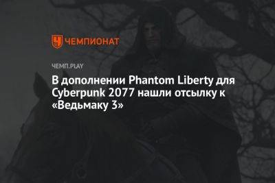 В дополнении Phantom Liberty для Cyberpunk 2077 нашли отсылку к «Ведьмаку 3»