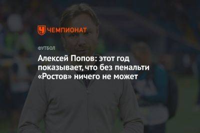 Алексей Попов: этот год показывает, что без пенальти «Ростов» ничего не может