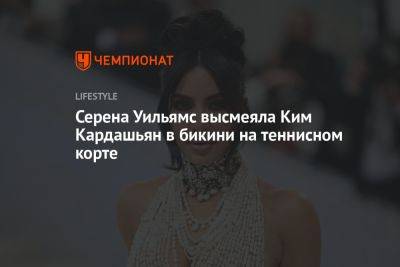Ким Кардашьян - Серена Уильямс высмеяла Ким Кардашьян в бикини на теннисном корте - championat.com