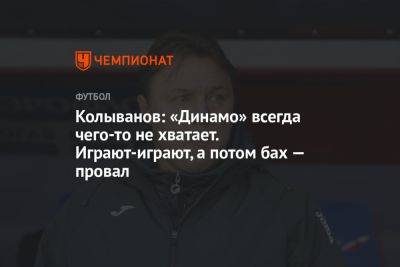 Колыванов: «Динамо» всегда чего-то не хватает. Играют-играют, а потом — бах — провал