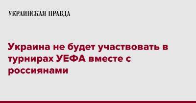 Украина не будет участвовать в турнирах УЕФА вместе с россиянами