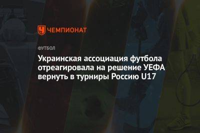 Украинская ассоциация футбола отреагировала на решение УЕФА вернуть в турниры Россию U17