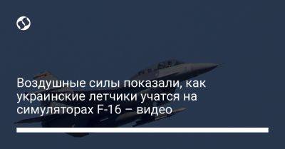 Воздушные силы показали, как украинские летчики учатся на симуляторах F-16 – видео